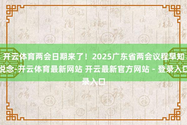 开云体育两会日期来了！2025广东省两会议程早知说念-开云体育最新网站 开云最新官方网站 - 登录入口