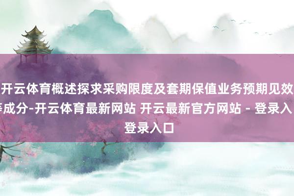 开云体育概述探求采购限度及套期保值业务预期见效等成分-开云体育最新网站 开云最新官方网站 - 登录入口