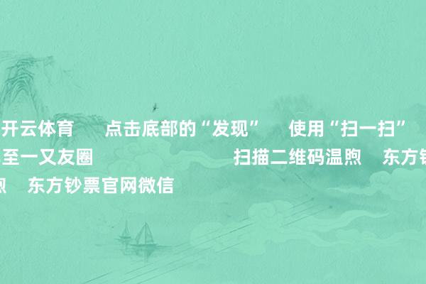 开云体育      点击底部的“发现”     使用“扫一扫”     即可将网页共享至一又友圈                            扫描二维码温煦    东方钞票官网微信                                                                        沪股通             深股通             港