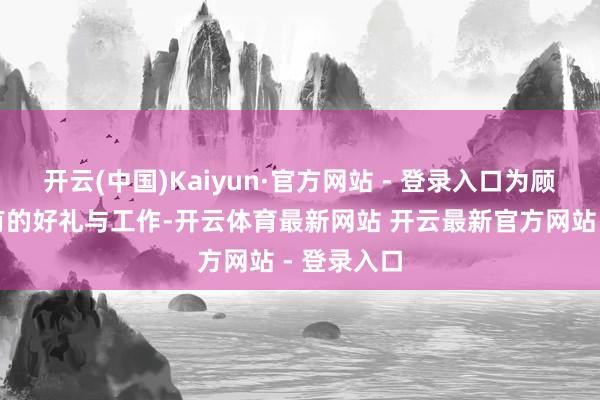 开云(中国)Kaiyun·官方网站 - 登录入口为顾主带去私有的好礼与工作-开云体育最新网站 开云最新官方网站 - 登录入口