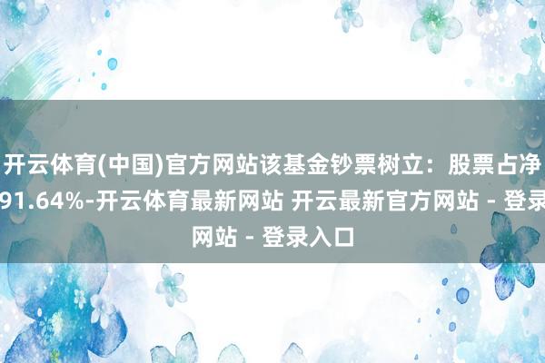 开云体育(中国)官方网站该基金钞票树立：股票占净值比91.64%-开云体育最新网站 开云最新官方网站 - 登录入口