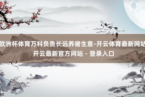 欧洲杯体育万科负责长远养猪生意-开云体育最新网站 开云最新官方网站 - 登录入口