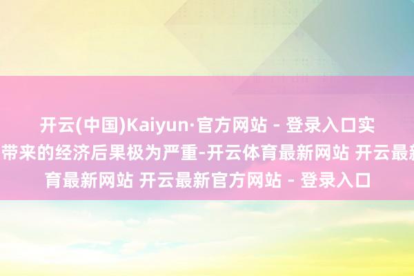 开云(中国)Kaiyun·官方网站 - 登录入口实施“平等关税”策略所带来的经济后果极为严重-开云体育最新网站 开云最新官方网站 - 登录入口